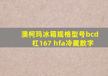 澳柯玛冰箱规格型号bcd杠167 hfa冷藏数字